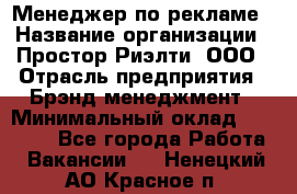 Менеджер по рекламе › Название организации ­ Простор-Риэлти, ООО › Отрасль предприятия ­ Брэнд-менеджмент › Минимальный оклад ­ 70 000 - Все города Работа » Вакансии   . Ненецкий АО,Красное п.